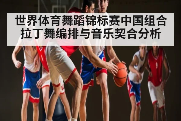 世界体育舞蹈锦标赛中国组合拉丁舞编排与音乐契合分析