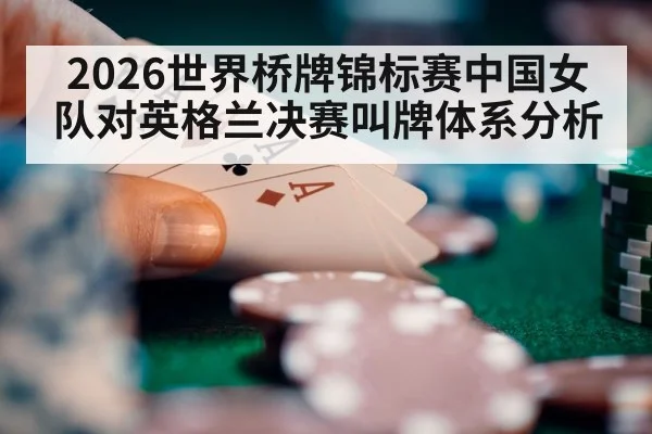 2026世界桥牌锦标赛中国女队对英格兰决赛叫牌体系分析