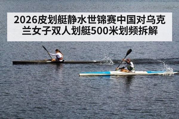 2026皮划艇静水世锦赛中国对乌克兰女子双人划艇500米划频拆解